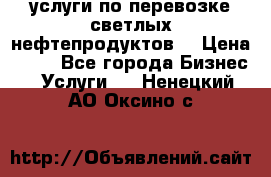 услуги по перевозке светлых нефтепродуктов  › Цена ­ 30 - Все города Бизнес » Услуги   . Ненецкий АО,Оксино с.